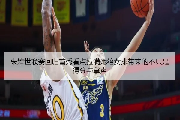 朱婷世联赛回归首秀看点拉满她给女排带来的不只是得分与掌声