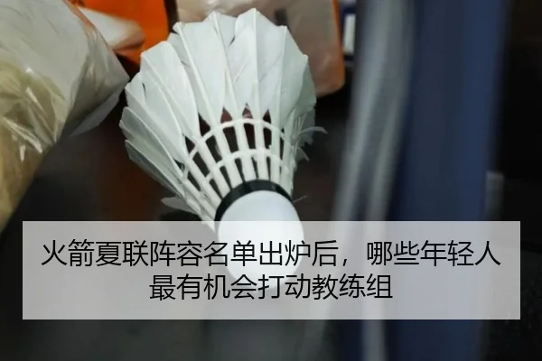 火箭夏联阵容名单出炉后，哪些年轻人最有机会打动教练组